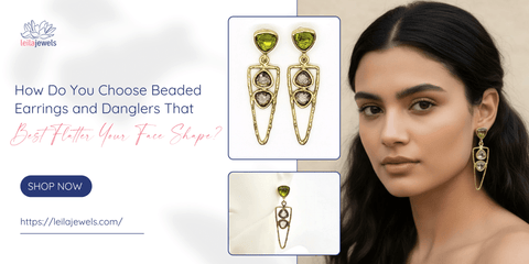 How Do You Choose Beaded Earrings and Danglers That Best Flatter Your Face Shape? - Leila Jewels
